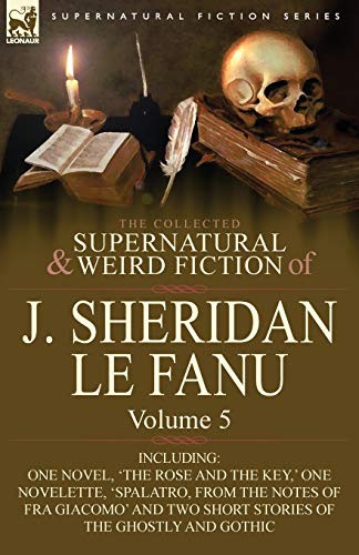 The Collected Supernatural and Weird Fiction of J. Sheridan Le Fanu: Volume 5-Including One Novel, 'The Rose and the Key, ' One Novelette, 'Spalatro, (9780857061546) by Le Fanu, Joseph Sheridan; Le Fanu, J Sheridan