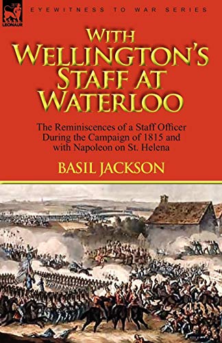 9780857061713: With Wellington's Staff at Waterloo: the Reminiscences of a Staff Officer During the Campaign of 1815 and with Napoleon on St. Helena