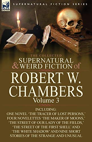 

The Collected Supernatural and Weird Fiction of Robert W. Chambers: Volume 3-Including One Novel 'The Tracer of Lost Persons,' Four Novelettes 'The Ma