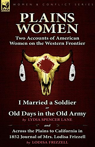 Imagen de archivo de Plains Women Two Accounts of American Women on the Western FrontierI Married a Soldier or Old Days in the Old Army Across the Plains to California in 1852 a la venta por PBShop.store US