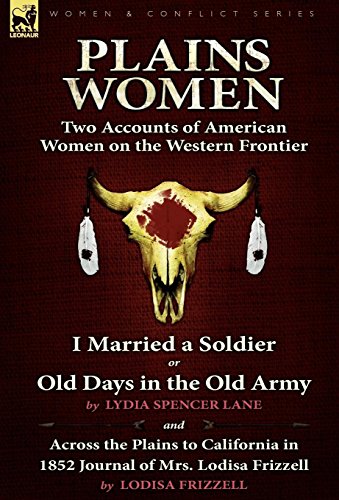 Imagen de archivo de Plains Women: Two Accounts of American Women on the Western Frontier---I Married a Soldier or Old Days in the Old Army & Across the Plains to California in 1852 a la venta por Lucky's Textbooks