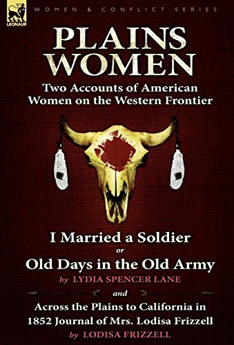 Stock image for Plains Women: Two Accounts of American Women on the Western Frontier---I Married a Soldier or Old Days in the Old Army & Across the Plains to California in 1852 for sale by Lucky's Textbooks