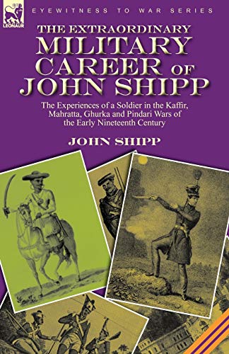 Beispielbild fr The Extraordinary Military Career of John Shipp: the Experiences of a Soldier in the Kaffir, Mahratta, Ghurka and Pindari Wars of the Early Nineteenth zum Verkauf von Chiron Media