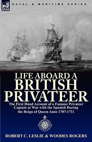 Stock image for Life Aboard a British Privateer: The First Hand Account of a Famous Privateer Captain at War with the Spanish During the Reign of Queen Anne 1707-1711 for sale by ThriftBooks-Dallas