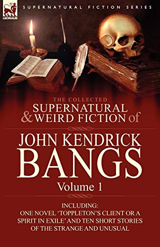 The Collected Supernatural and Weird Fiction of John Kendrick Bangs: Volume 1-Including One Novel 'Toppleton's Client or a Spirit in Exile' and Ten Sh (9780857063267) by Bangs, John Kendrick