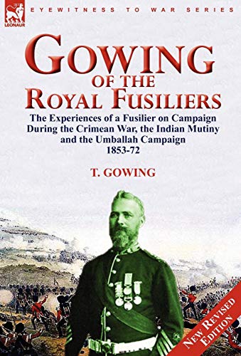 Imagen de archivo de Gowing of the Royal Fusiliers: The Experiences of a Fusilier on Campaign During the Crimean War, the Indian Mutiny and the Umballah Campaign 1853-72 a la venta por Lucky's Textbooks