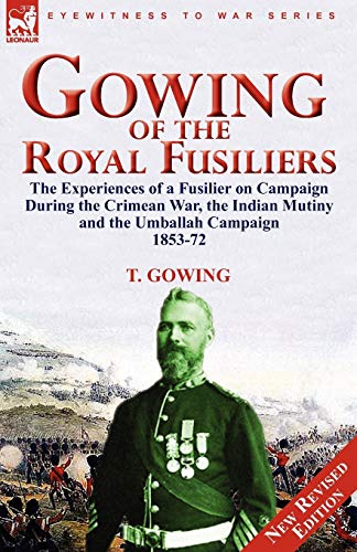 9780857063380: Gowing of the Royal Fusiliers: The Experiences of a Fusilier on Campaign During the Crimean War, the Indian Mutiny and the Umballah Campaign 1853-72