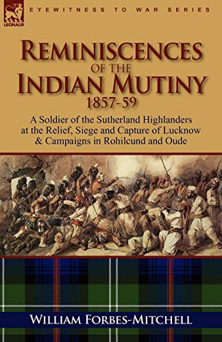 Imagen de archivo de Reminiscences of the Indian Mutiny 1857-59: A Soldier of the Sutherland Highlanders at the Relief, Siege and Capture of Lucknow & Campaigns in Rohilcu a la venta por WorldofBooks