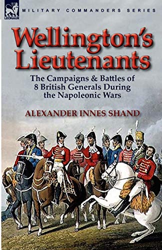 Wellington's Lieutenants: the Campaigns & Battles of 8 British Generals During the Napoleonic Wars (9780857063984) by Shand, Alexander Innes