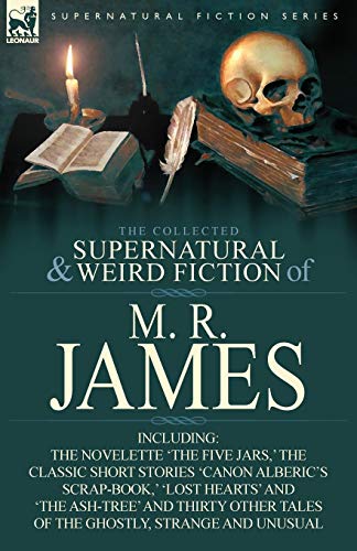 

The Collected Supernatural & Weird Fiction of M. R. James: The Novelette 'The Five Jars, ' the Classic Short Stories 'Canon Alberic's Scrap-Book, ' 'l