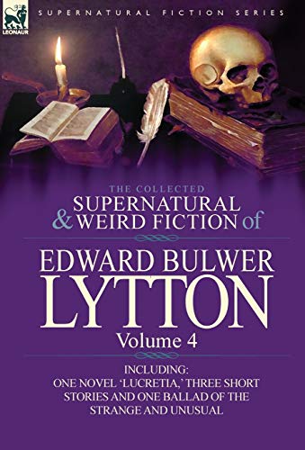 The Collected Supernatural and Weird Fiction of Edward Bulwer Lytton-Volume 4: Including One Novel 'Lucretia, ' Three Short Stories and One Ballad of (9780857064851) by Lytton Bar, Edward Bulwer Lytton