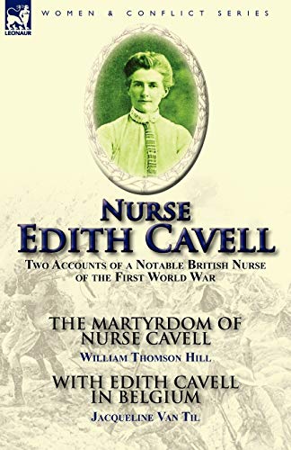 Stock image for Nurse Edith Cavell: Two Accounts of a Notable British Nurse of the First World War---The Martyrdom of Nurse Cavell by William Thomson Hill & With Edith Cavell in Belgium by Jacqueline Van Til for sale by California Books