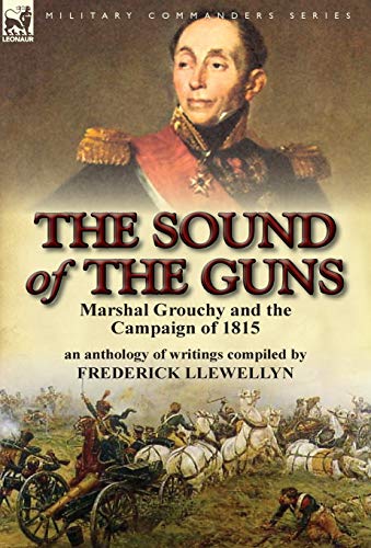 9780857066138: The Sound of the Guns: Marshal Grouchy and the Campaign of 1815-An Anthology of Writings