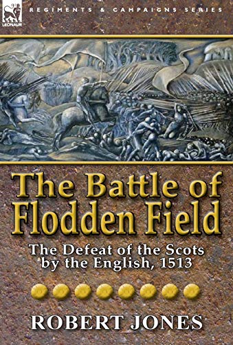 The Battle of Flodden Field: The Defeat of the Scots by the English, 1513 (9780857066312) by Jones, Robert