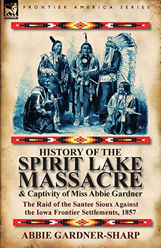 9780857066381: History of the Spirit Lake Massacre and Captivity of Miss Abbie Gardner: the Raid of the Santee Sioux Against the Iowa Frontier Settlements, 1857