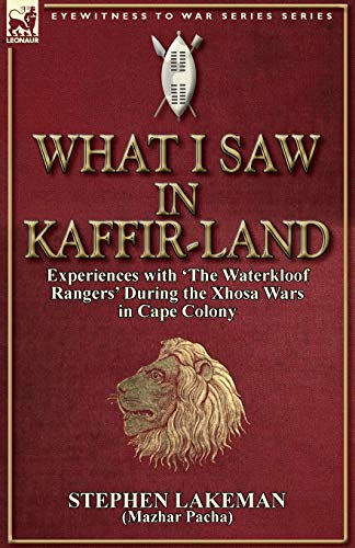 Stock image for What I Saw in Kaffir-Land: Experiences With 'the Waterkloof Rangers' During the Xhosa Wars in Cape Colony for sale by Chiron Media