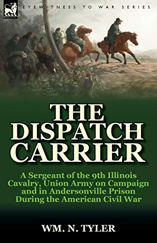 Beispielbild fr The Dispatch Carrier: a Sergeant of the 9th Illinois Cavalry, Union Army on Campaign and in Andersonville Prison During the American Civil War zum Verkauf von HPB-Ruby