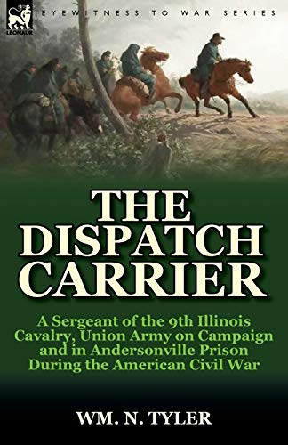 Stock image for The Dispatch Carrier: a Sergeant of the 9th Illinois Cavalry, Union Army on Campaign and in Andersonville Prison During the American Civil War for sale by HPB-Ruby