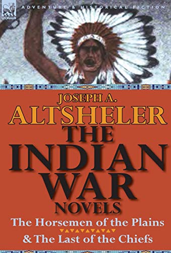 The Indian War Novels: The Horsemen of the Plains & the Last of the Chiefs (9780857066930) by Altsheler, Joseph A