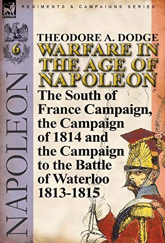 9780857067098: Warfare in the Age of Napoleon-Volume 6: The South of France Campaign, the Campaign of 1814 and the Campaign to the Battle of Waterloo 1813-1815