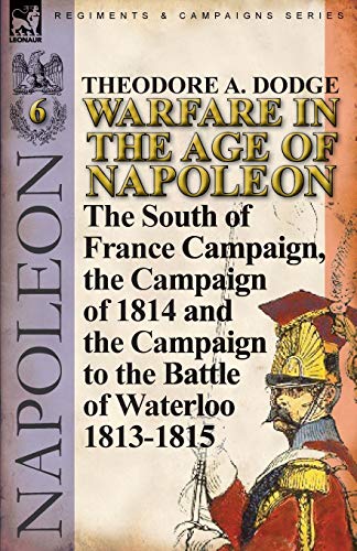 9780857067104: Warfare in the Age of Napoleon-Volume 6: The South of France Campaign, the Campaign of 1814 and the Campaign to the Battle of Waterloo 1813-1815