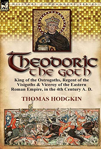 9780857067357: Theodoric the Goth: King of the Ostrogoths, Regent of the Visigoths & Viceroy of the Eastern Roman Empire, in the 4th Century A. D.
