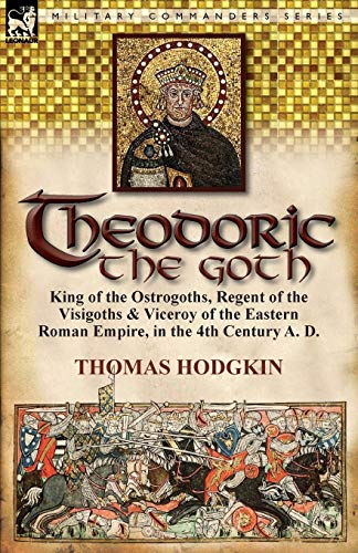 9780857067364: Theodoric the Goth: King of the Ostrogoths, Regent of the Visigoths & Viceroy of the Eastern Roman Empire, in the 4th Century A. D.