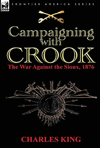 Campaigning With Crook: the War Against the Sioux, 1876 (9780857067890) by King, Charles