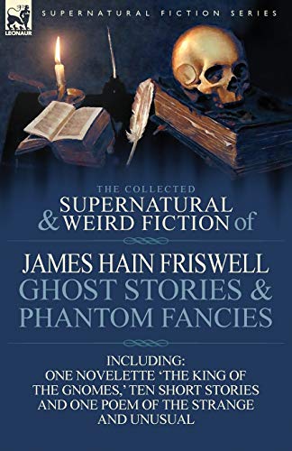 Beispielbild fr The Collected Supernatural and Weird Fiction of James Hain Friswell-Ghost Stories and Phantom Fancies-One Novelette 'The King of the Gnomes, ' Ten Sho zum Verkauf von Chiron Media
