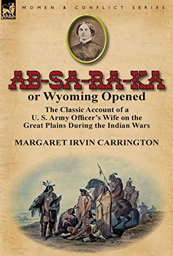 9780857069221: AB-Sa-Ra-Ka or Wyoming Opened: The Classic Account of A U. S. Army Officer's Wife on the Great Plains During the Indian War