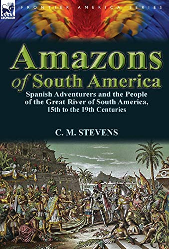 9780857069887: Amazons of South America: Spanish Adventurers and the People of the Great River of South America, 15th to the 19th Centuries