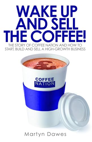 Imagen de archivo de Wake Up and Sell the Coffee!: The story of Coffee Nation and how to start, build and sell a high-growth business Dawes, Martyn a la venta por Brook Bookstore