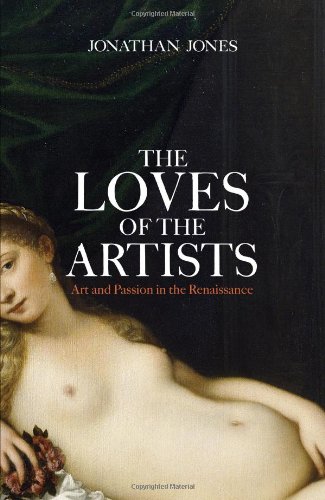 Beispielbild fr The Loves of the Artists: Art and Passion in the Renaissance zum Verkauf von Ammareal