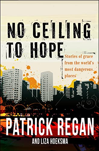 No Ceiling to Hope: Stories of grace from the world's most dangerous places (9780857212221) by Regan, Patrick