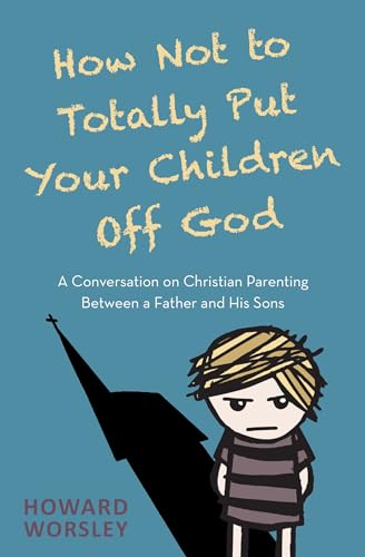 Imagen de archivo de How Not to Totally Put Your Children Off God: A Conversation on Christian Parenting Between a Father and his Sons a la venta por WorldofBooks