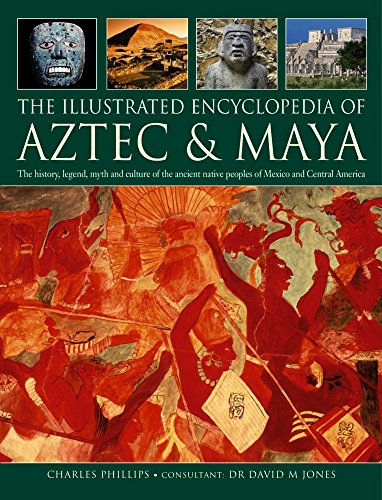 The Illustrated Encyclopedia of Aztec & (and) Maya: The History, Legend, Myth and Culture of the ...