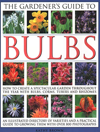 Imagen de archivo de The Gardener's Guide to Bulbs: How To Create A Spectacular Garden Through The Year With Bulbs, Corns, Tubers And Rhizomes; An Illustrated Directory Of . To Growing Them With Over 800 Photographs a la venta por Once Upon A Time Books