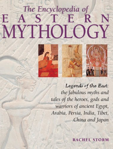 9780857235664: The Encyclopedia of Eastern Mythology: Legends of the East: Myths and Tales of the Heroes, Gods and Warriors of Ancient Egypt, Arabia, Persia, India, Tibet, China and Japan