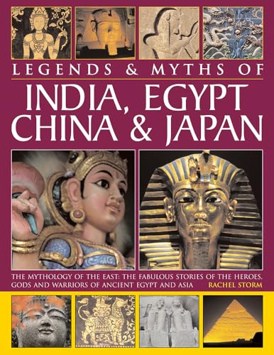 9780857237330: Legends & Myths of India, Egypt, China & Japan: The Mythology Of The East: The Fabulous Stories Of The Heroes, Gods And Warriors Of Ancient Egypt And Asia