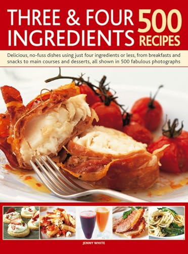 9780857238016: Three & Four Ingredients: 500 Recipes: Delicious, No-Fuss Dishes Using Just Four Ingredients Or Less, From Breakfasts And Snacka To Main Courses And Desserts, All Shown In 500 Fabulous Photographs