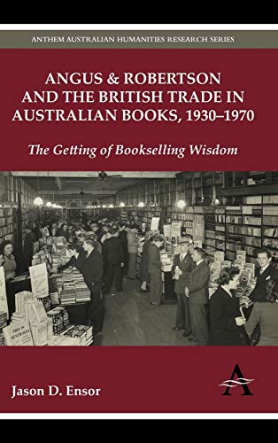 9780857285669: Angus & Robertson and the British Trade in Australian Books, 1930-1970: The Getting of Bookselling Wisdom (Anthem Studies in Book History, Publishing and Print Culture)