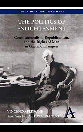 The Politics of Enlightenment: Constitutionalism, Republicanism, and the Rights of Man in Gaetano Filangieri (Anthem Other Canon Economics) (9780857289704) by Ferrone, Vincenzo