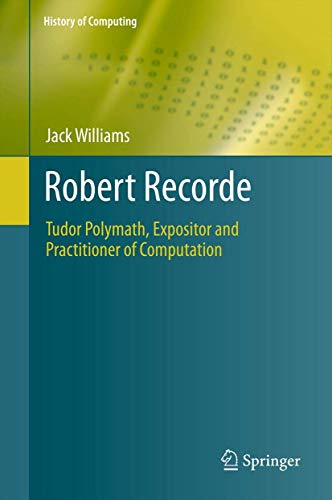 Robert Recorde: Tudor Polymath, Expositor and Practitioner of Computation (History of Computing) (9780857298614) by Williams, Jack