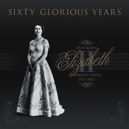 Imagen de archivo de Sixty Glorious Years: Queen Elizabeth II, Diamond Jubilee, 1952-2012 a la venta por WorldofBooks
