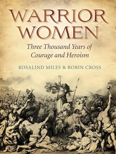 Warrior Women: Great War Leaders from Boudicca to Catherine the Great: 3000 Years of Courage and Heroism - Robin Cross