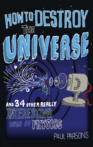 How to Destroy the Universe: And 34 Other Really Interesting Uses of Physics (9780857385130) by Parsons, Paul