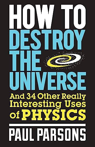 Beispielbild fr How to Destroy the Universe: And 34 other really interesting uses of physics zum Verkauf von THE SAINT BOOKSTORE