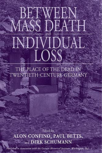 Stock image for Between Mass Death and Individual Loss: The Place of the Dead in Twentieth-Century Germany (Studies in German History) for sale by Powell's Bookstores Chicago, ABAA