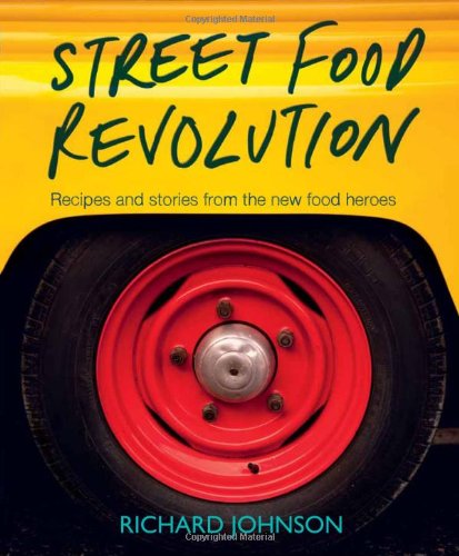Street Food Revolution: Inspiring new recipes and stories from the new food heroes - Richard Johnson