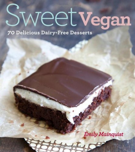 Sweet Vegan: 70 Delicious Dairy-free Desserts - Emily Mainquist